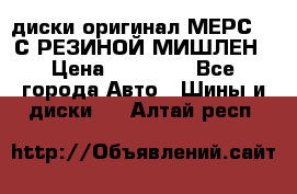 диски оригинал МЕРС 211С РЕЗИНОЙ МИШЛЕН › Цена ­ 40 000 - Все города Авто » Шины и диски   . Алтай респ.